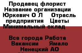 Продавец-флорист › Название организации ­ Юркевич О.Л. › Отрасль предприятия ­ Цветы › Минимальный оклад ­ 1 - Все города Работа » Вакансии   . Ямало-Ненецкий АО,Муравленко г.